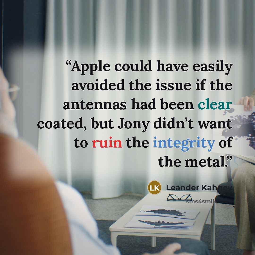 “Apple could have easily avoided the issue if the antennas had been clear coated, but Jony didn’t want to ruin the integrity of the metal.” quote by Leander Kahney