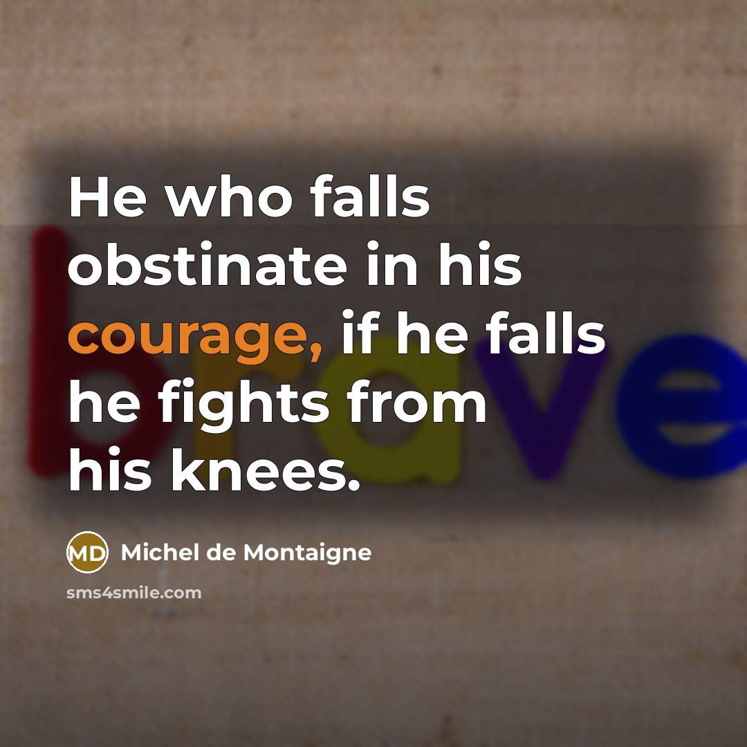 “He who falls obstinate in his courage, if he falls he fights from his knees.” quote by Michel de Montaigne