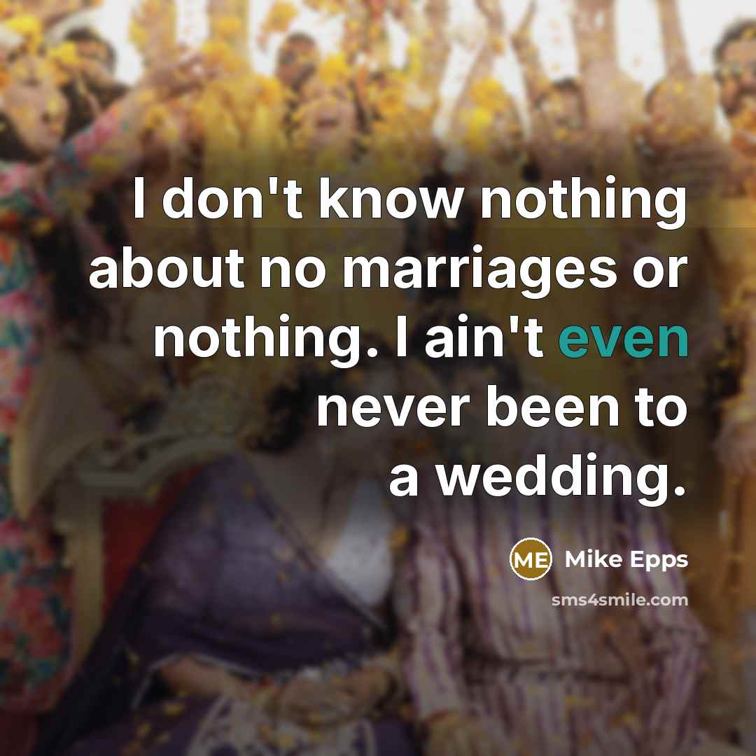 “I don't know nothing about no marriages or nothing. I ain't even never been to a wedding.” quote by Mike Epps