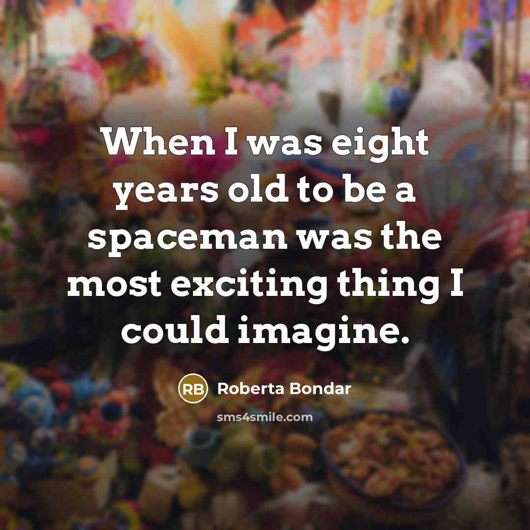 “When I was eight years old to be a spaceman was the most exciting thing I could imagine.” quote by Roberta Bondar