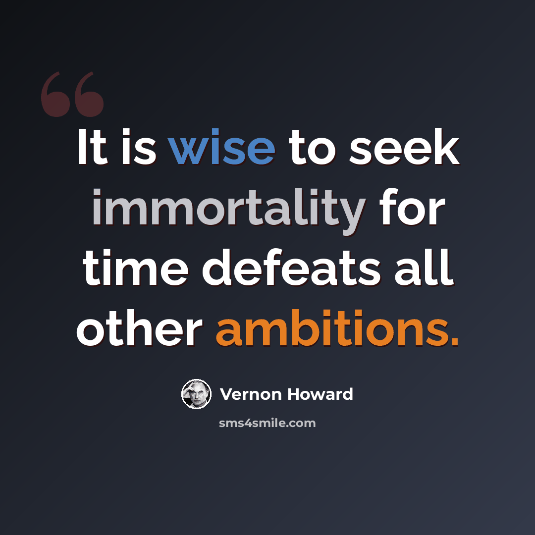 “It is wise to seek immortality for time defeats all other ambitions.” quote by Vernon Howard
