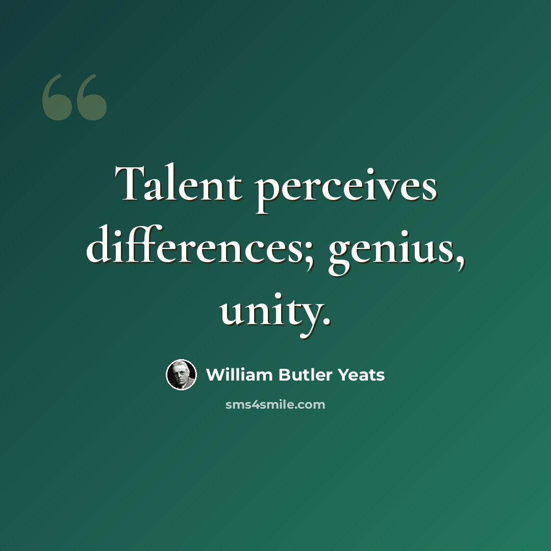 “Talent perceives differences; genius, unity.” quote by William Butler Yeats