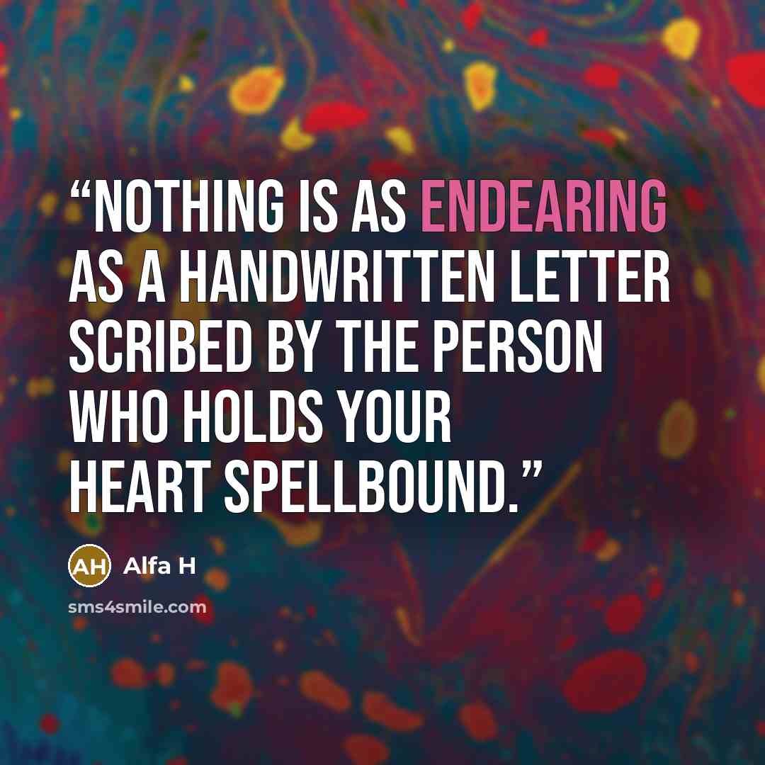 “Nothing is as endearing as a handwritten letter scribed by the person who holds your heart spellbound.” quote by Alfa H
