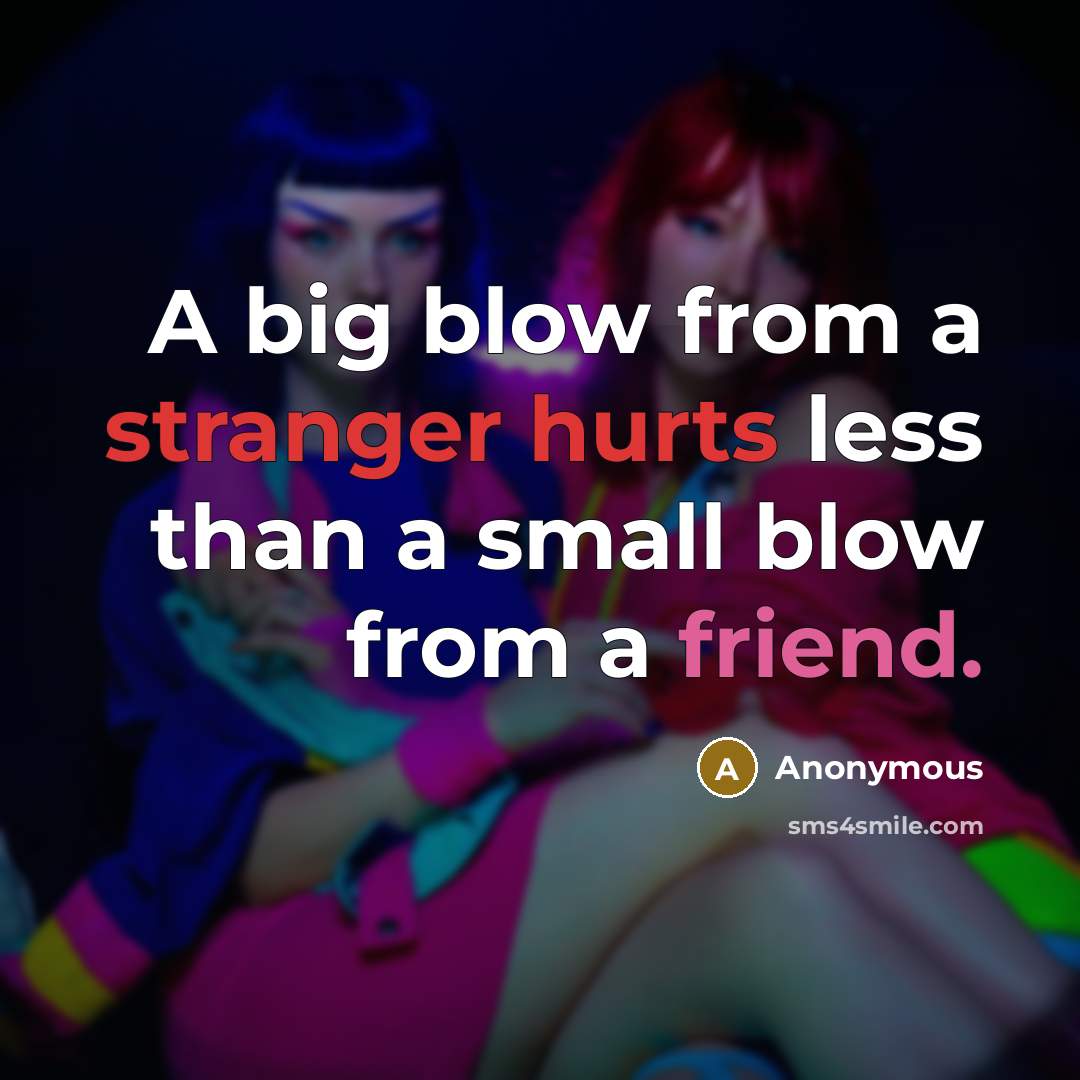 “A big blow from a stranger hurts less than a small blow from a friend.” quote by Anonymous