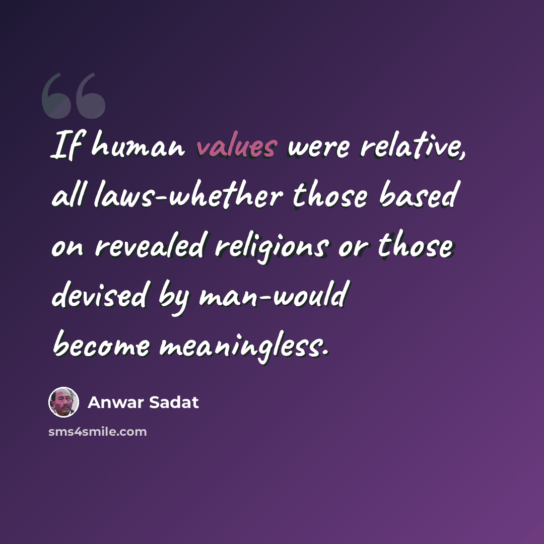 “If human values were relative, all laws-whether those based on revealed religions or those devised by man-would become meaningless.” quote by Anwar Sadat