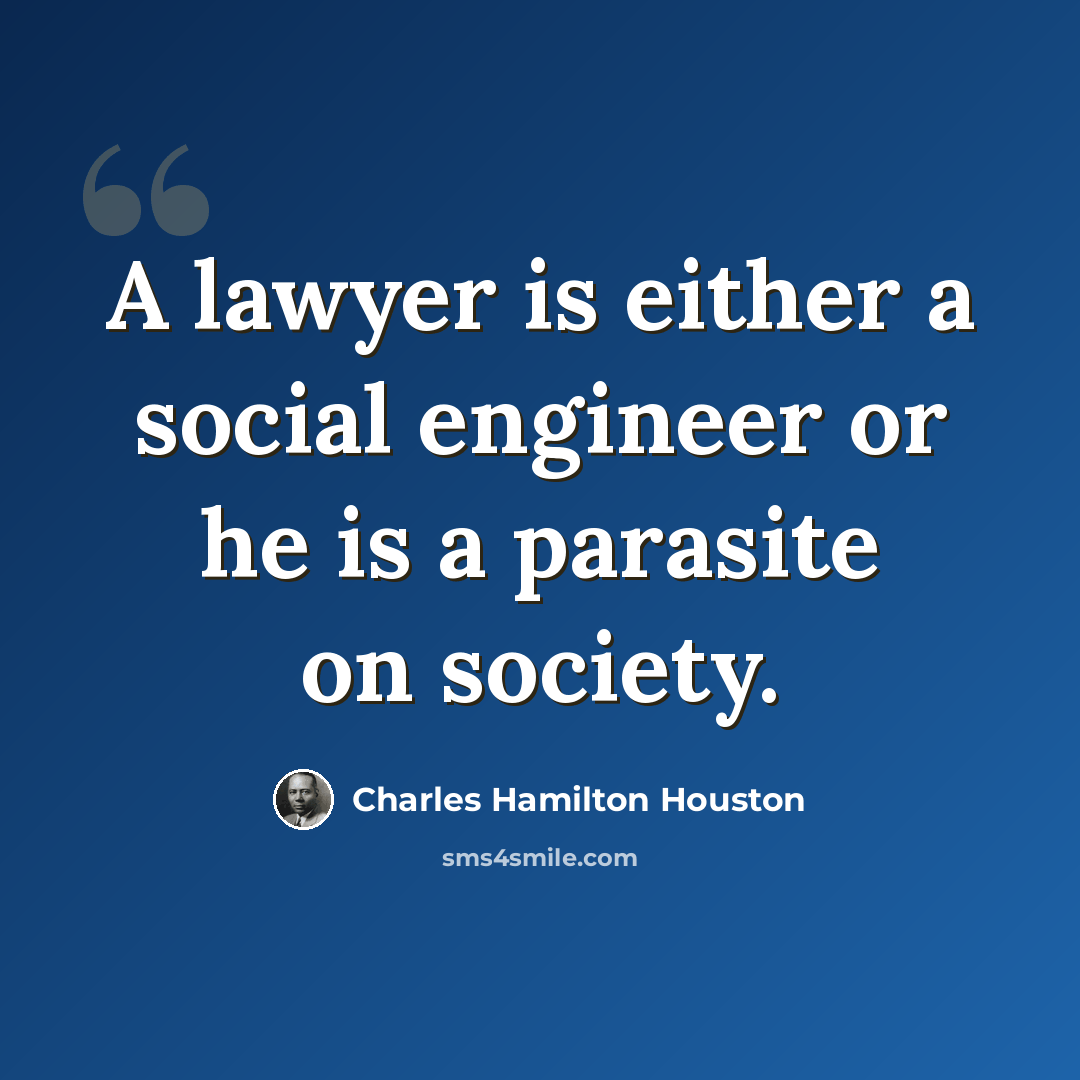 “A lawyer is either a social engineer or he is a parasite on society.” quote by Charles Hamilton Houston