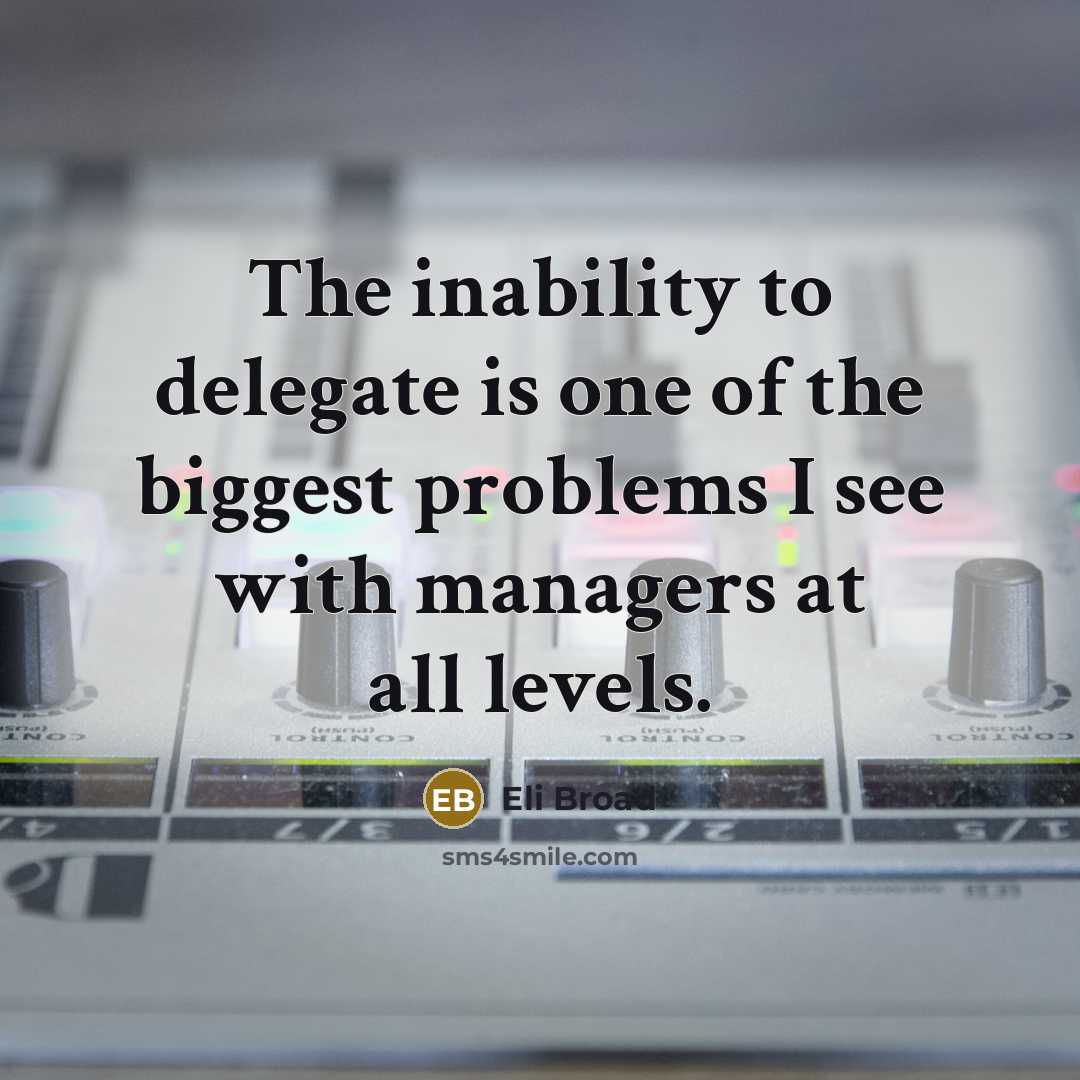 “The inability to delegate is one of the biggest problems I see with managers at all levels.” quote by Eli Broad