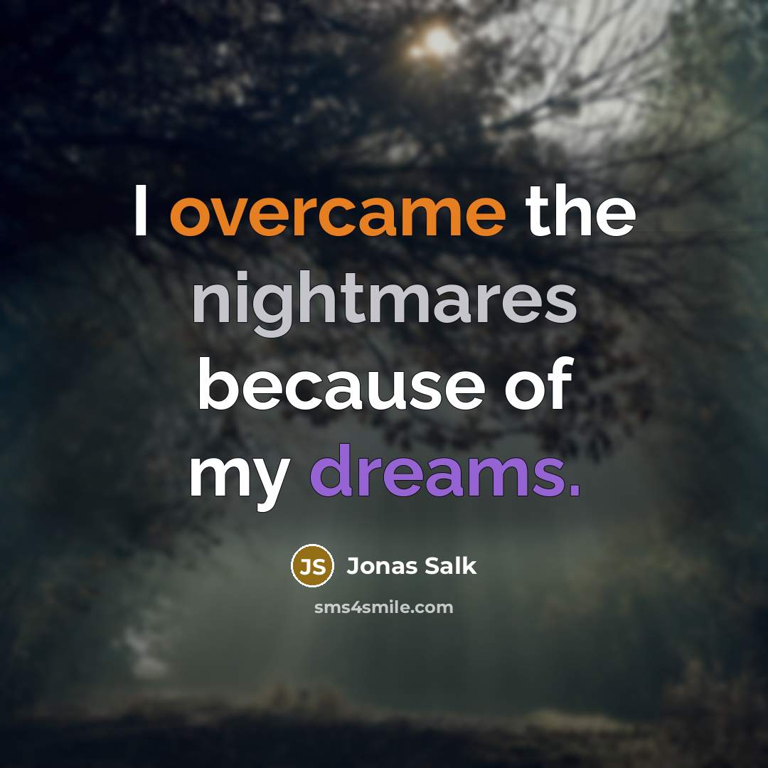 “I overcame the nightmares because of my dreams.” quote by Jonas Salk