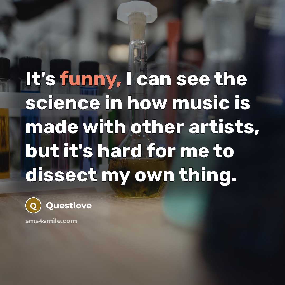 “It's funny, I can see the science in how music is made with other artists, but it's hard for me to dissect my own thing.” quote by Questlove