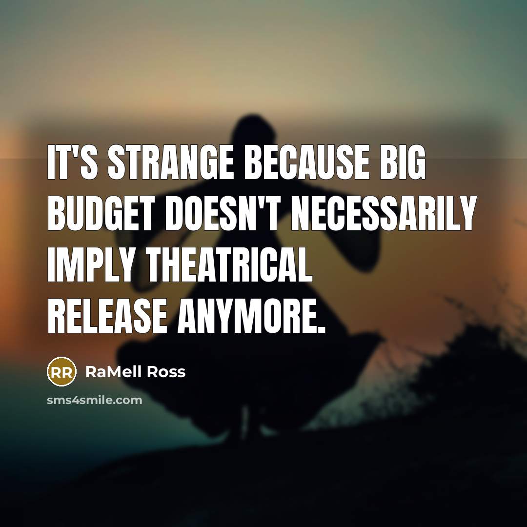 “It's strange because big budget doesn't necessarily imply theatrical release anymore.” quote by RaMell Ross