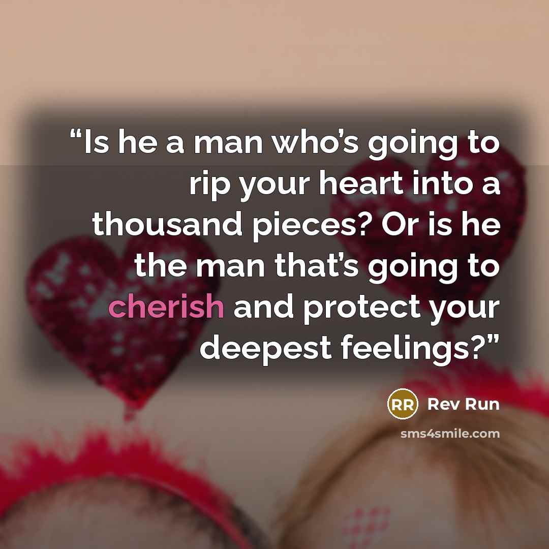 “Is he a man who’s going to rip your heart into a thousand pieces? Or is he the man that’s going to cherish and protect your deepest feelings?” quote by Rev Run