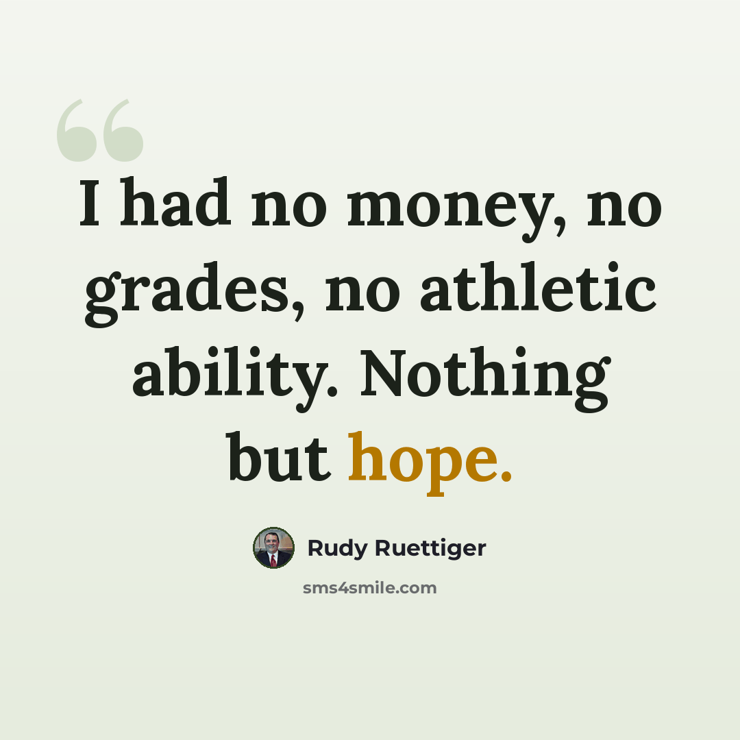 “I had no money, no grades, no athletic ability. Nothing but hope.” quote by Rudy Ruettiger