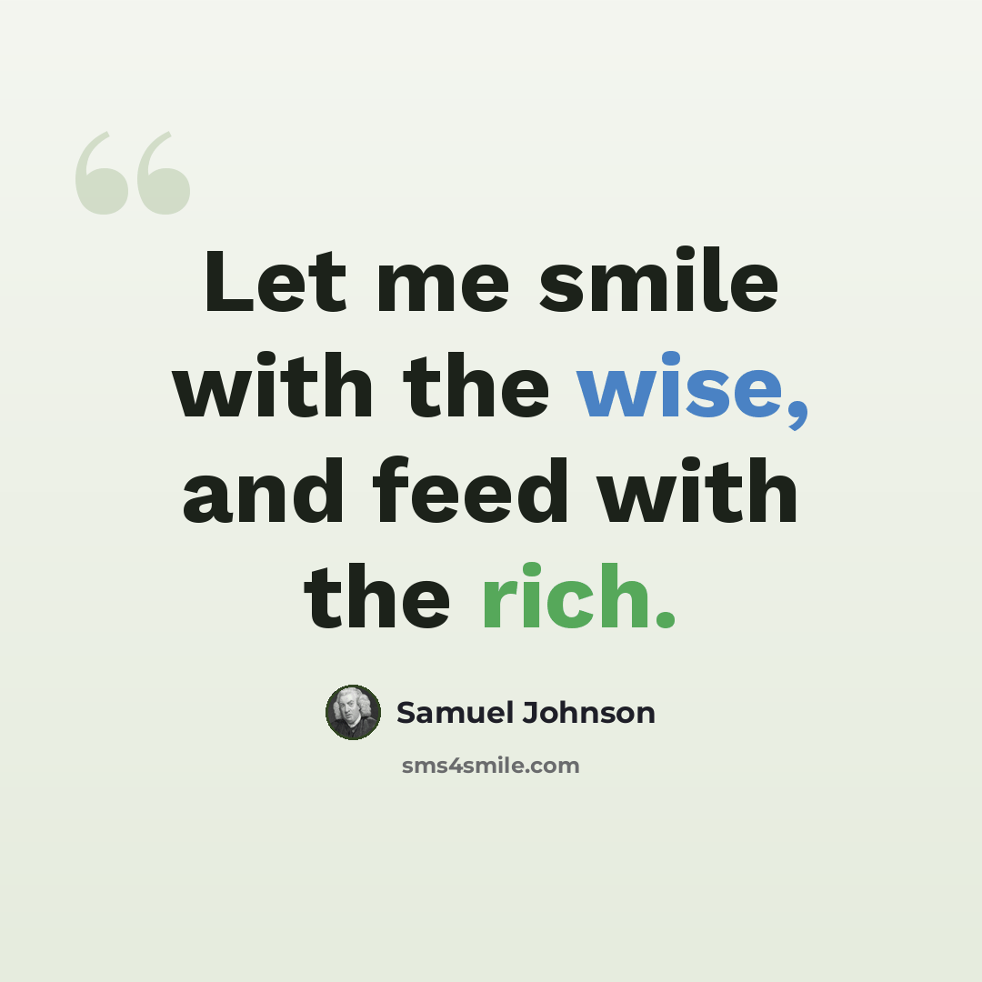 “Let me smile with the wise, and feed with the rich.” quote by Samuel Johnson