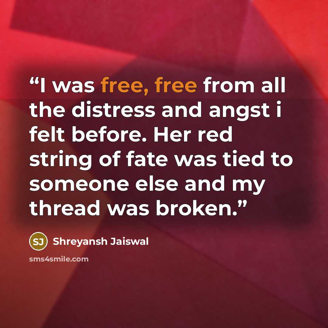 “I was free, free from all the distress and angst i felt before. Her red string of fate was tied to someone else and my thread was broken.” quote by Shreyansh Jaiswal