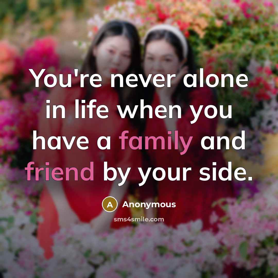“You're never alone in life when you have a family and friend by your side.” quote by Anonymous