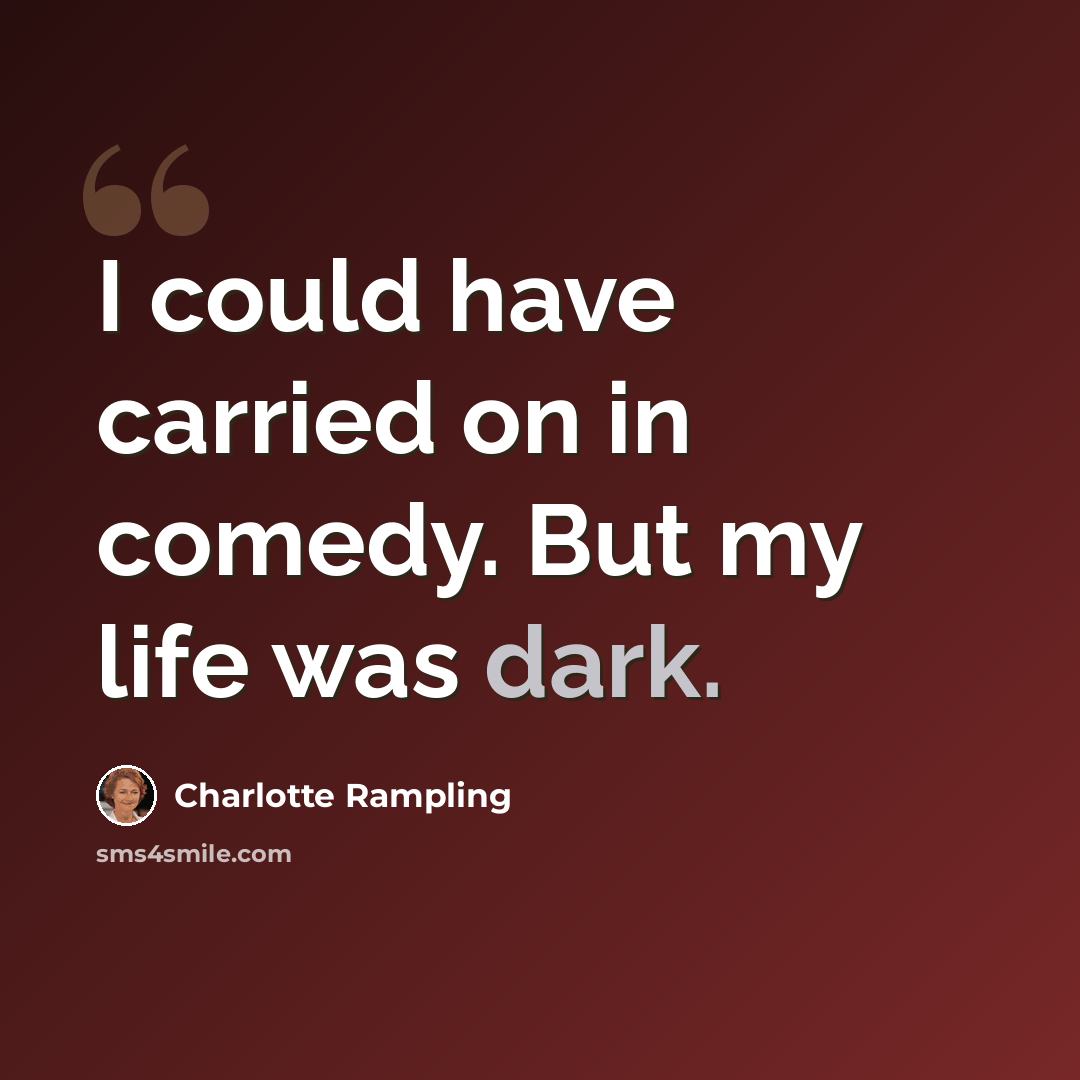 “I could have carried on in comedy. But my life was dark.” quote by Charlotte Rampling