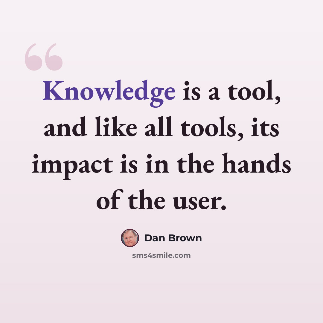 “Knowledge is a tool, and like all tools, its impact is in the hands of the user.” quote by Dan Brown