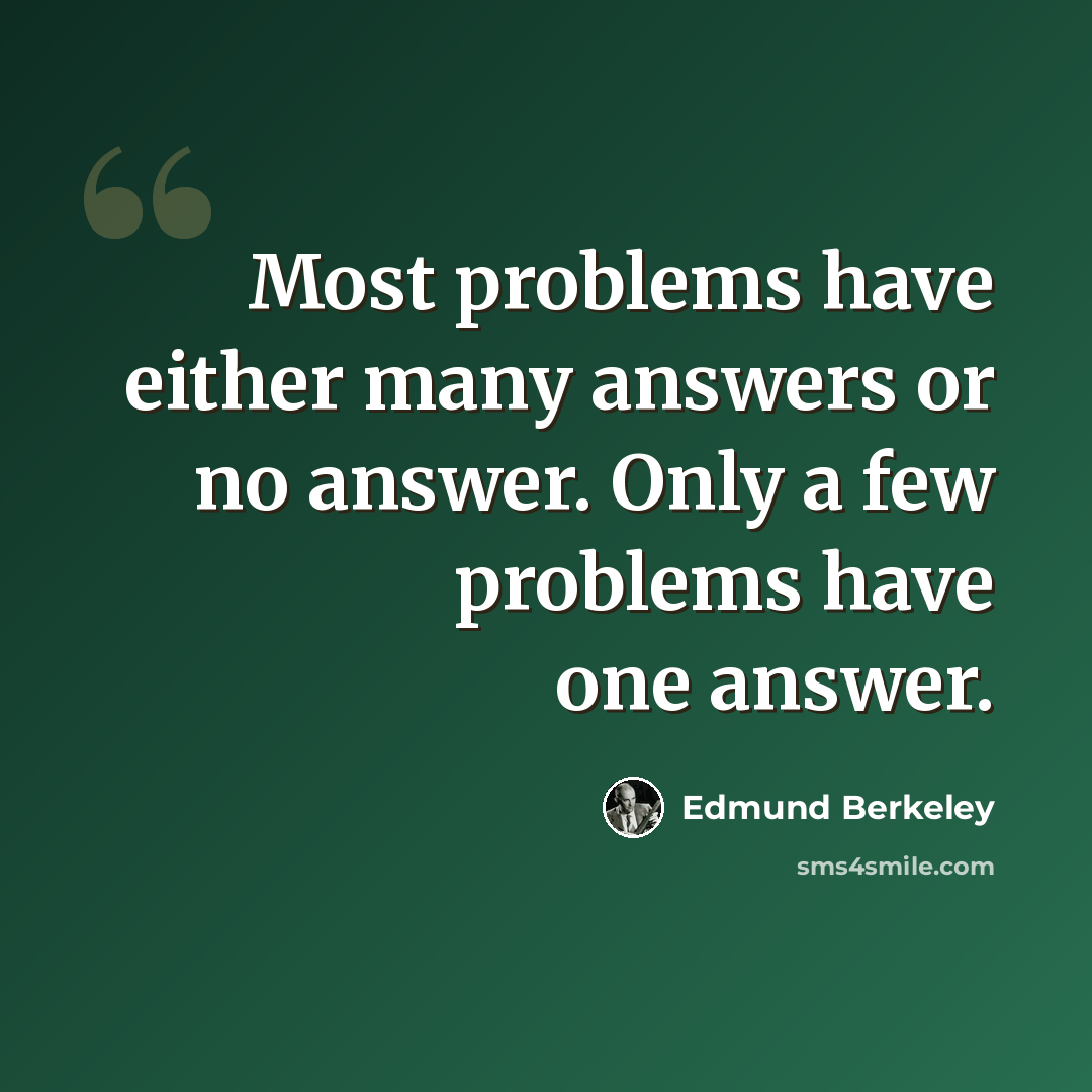 “Most problems have either many answers or no answer. Only a few problems have one answer.” quote by Edmund Berkeley