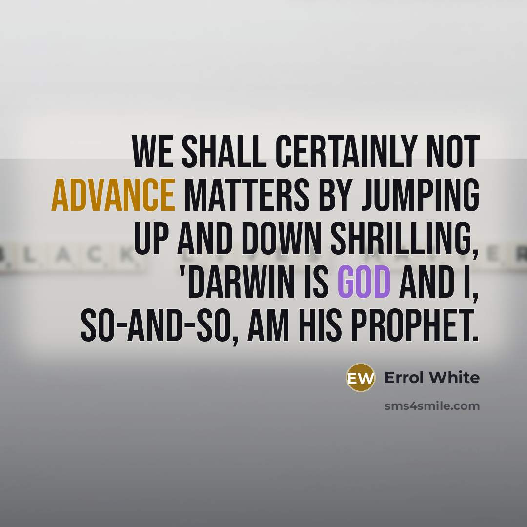 “We shall certainly not advance matters by jumping up and down shrilling, 'Darwin is god and I, so-and-so, am his prophet.” quote by Errol White