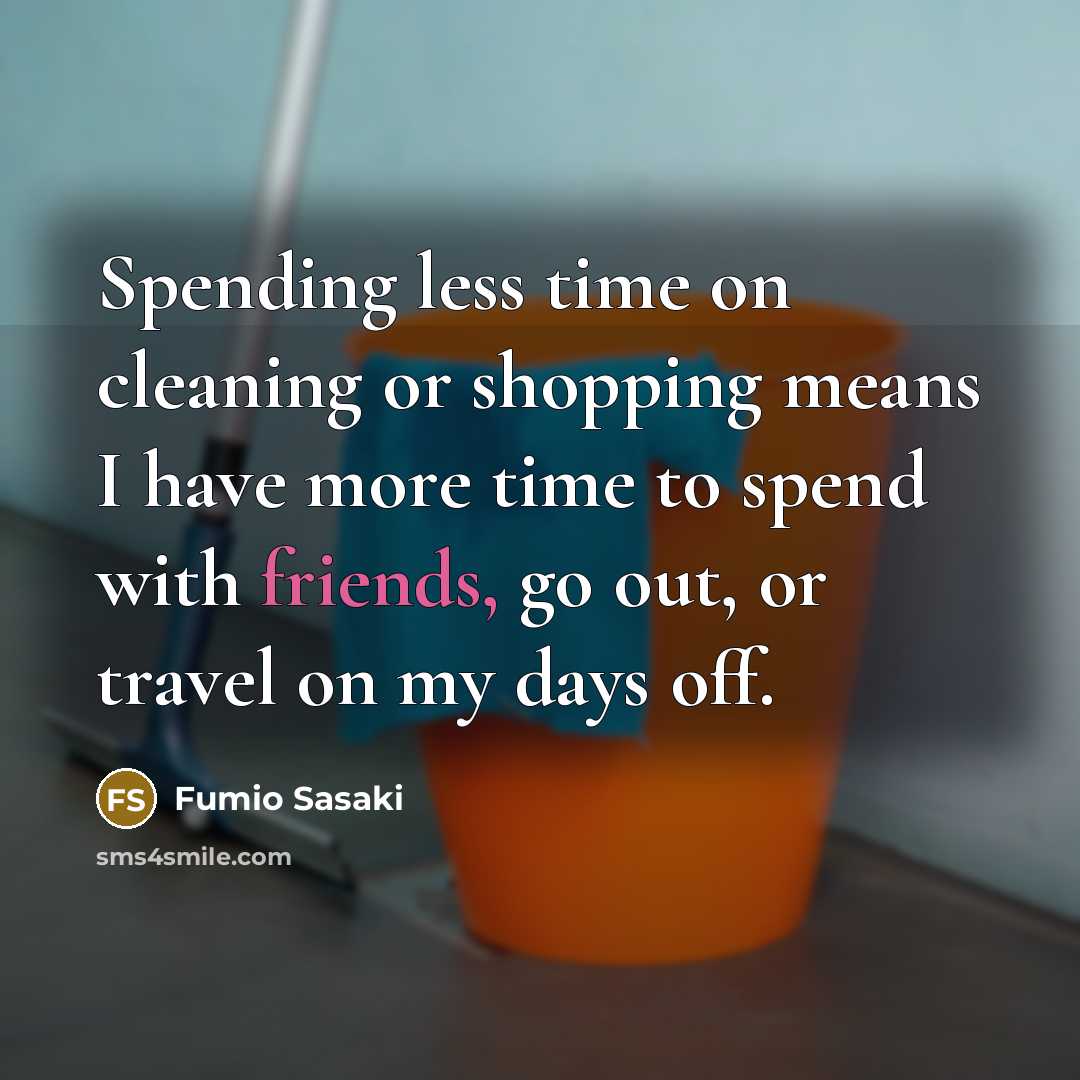 “Spending less time on cleaning or shopping means I have more time to spend with friends, go out, or travel on my days off.” quote by Fumio Sasaki