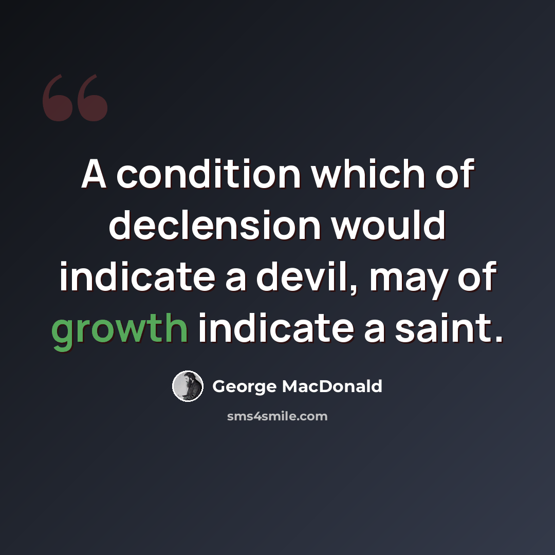“A condition which of declension would indicate a devil, may of growth indicate a saint.” quote by George MacDonald