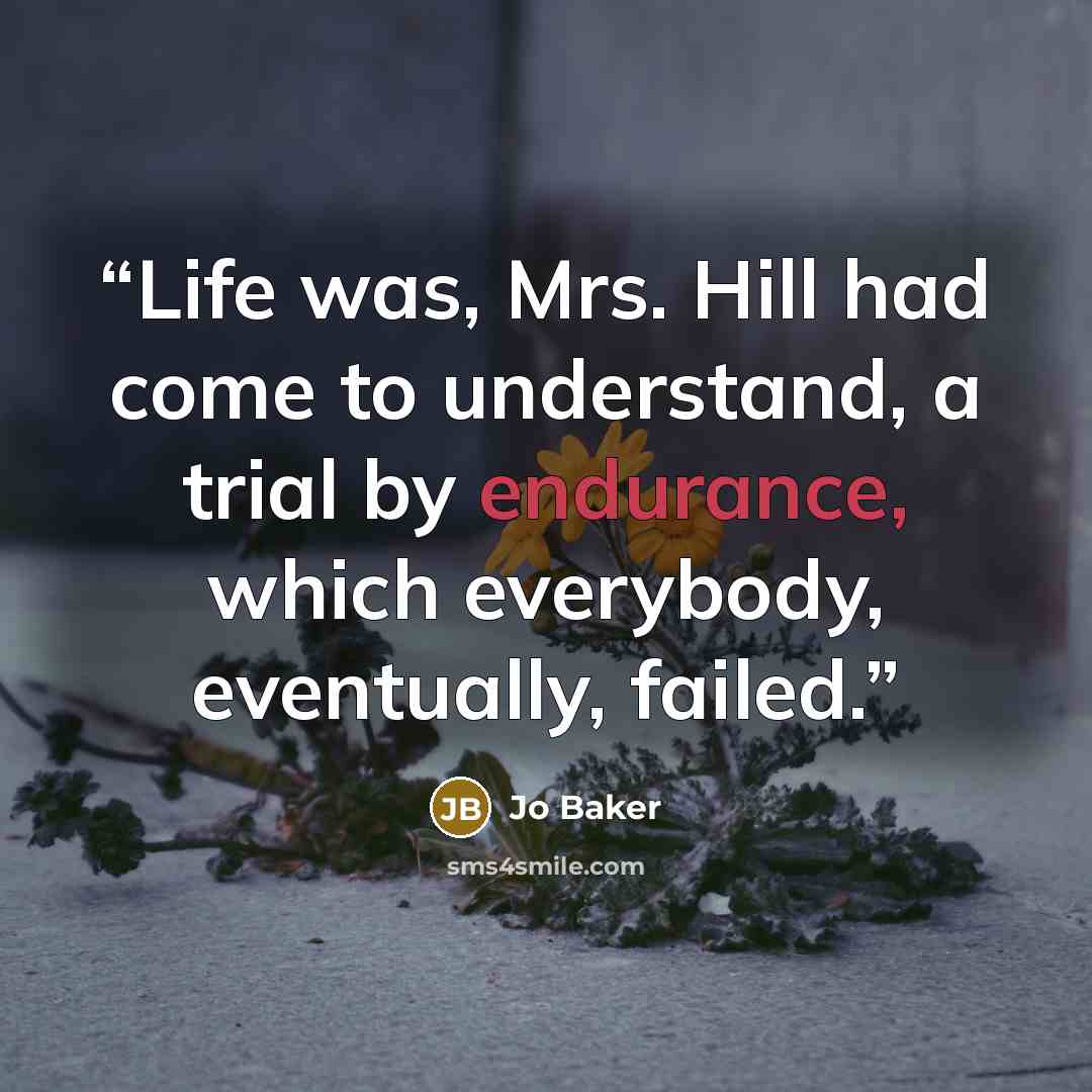 “Life was, Mrs. Hill had come to understand, a trial by endurance, which everybody, eventually, failed.” quote by Jo Baker
