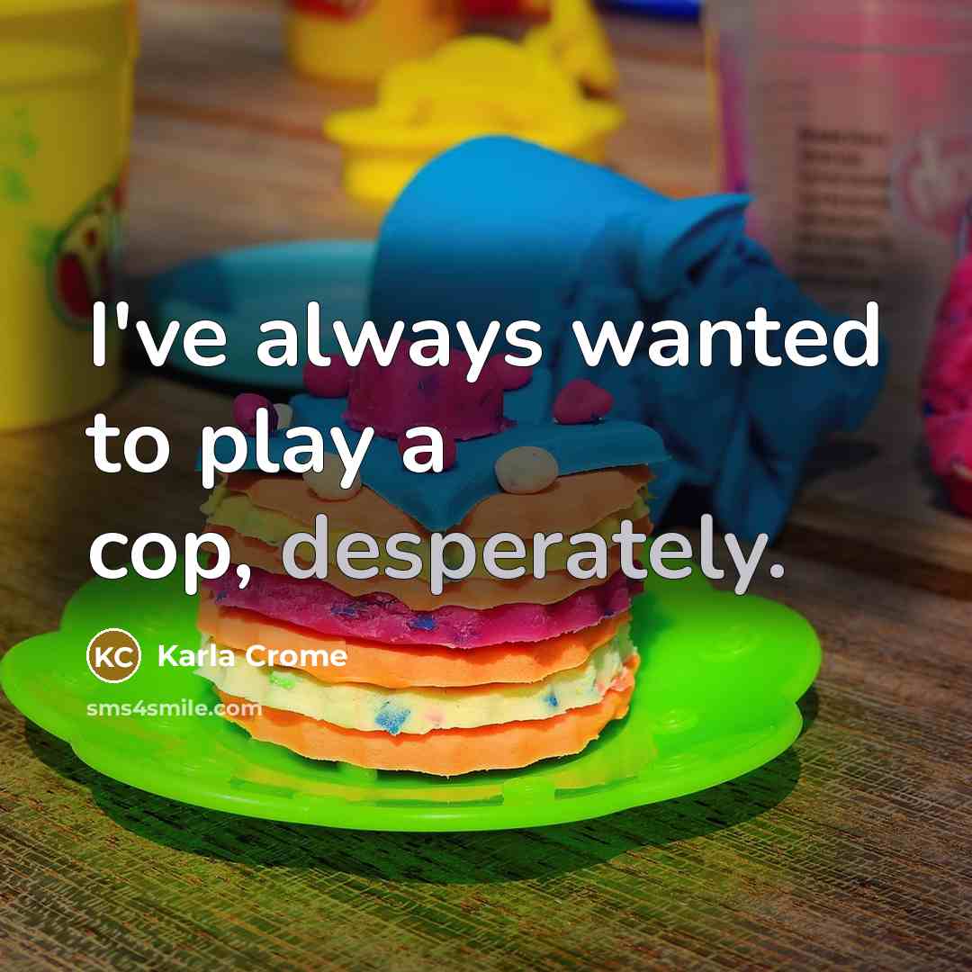 “I've always wanted to play a cop, desperately.” quote by Karla Crome