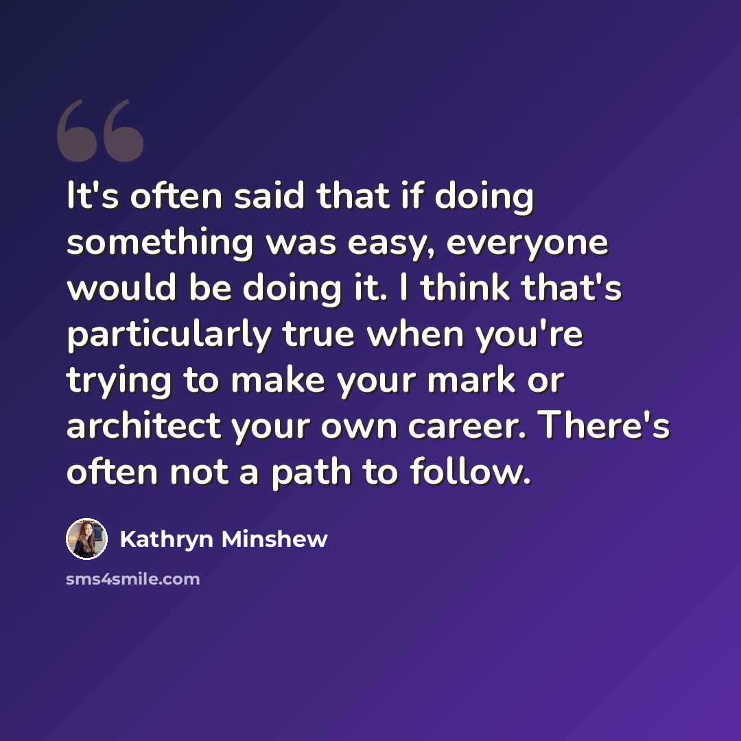 “It's often said that if doing something was easy, everyone would be doing it. I think that's particularly true when you're trying to make your mark or architect your own career. There's often not a path to follow.” quote by Kathryn Minshew