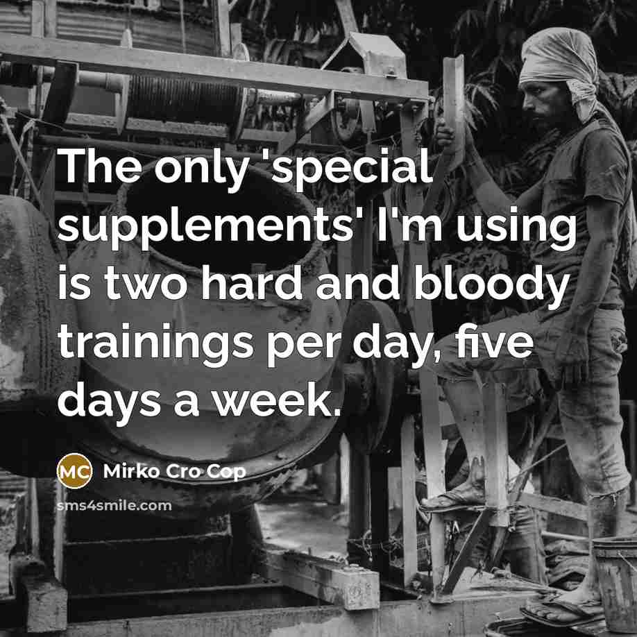 “The only 'special supplements' I'm using is two hard and bloody trainings per day, five days a week.” quote by Mirko Cro Cop