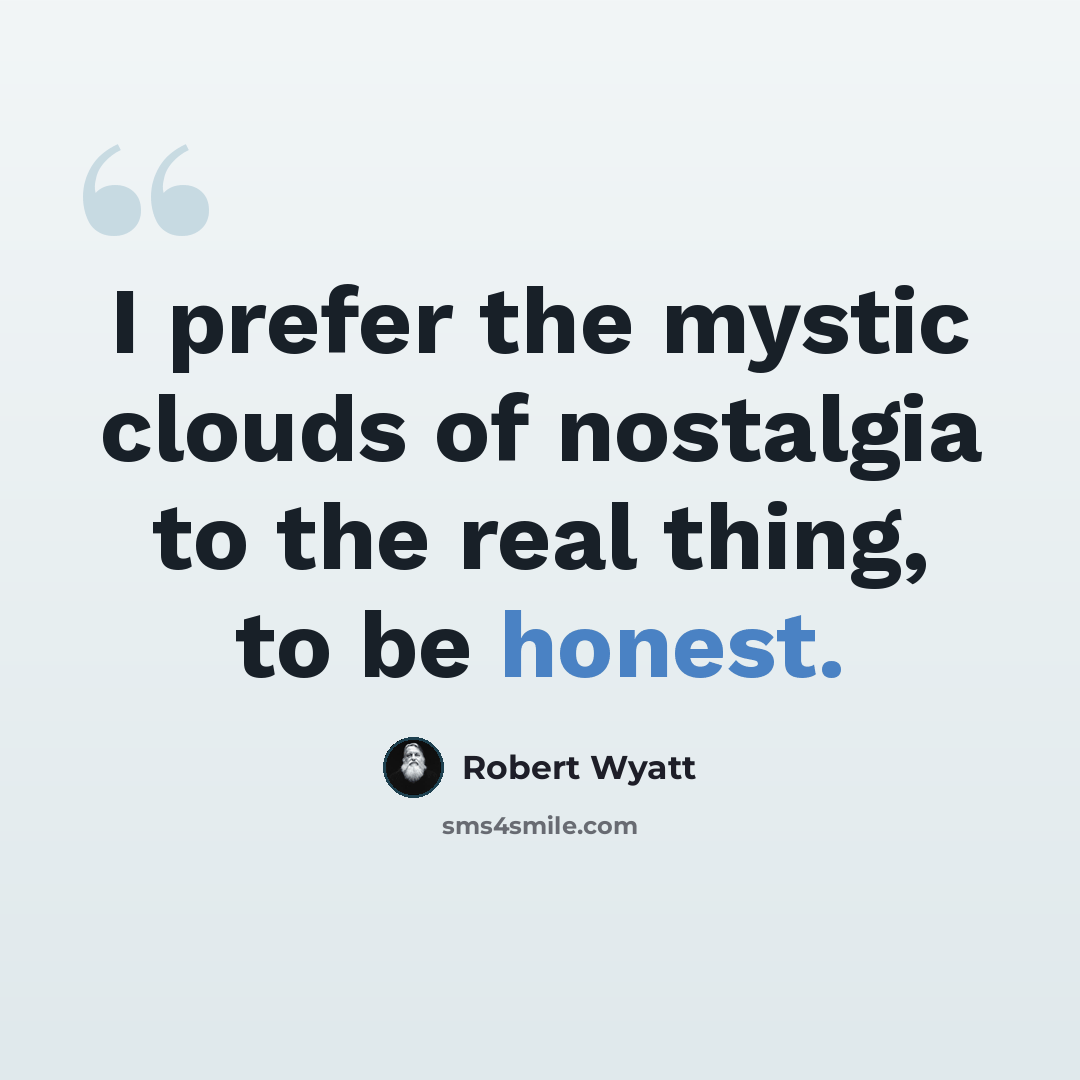 “I prefer the mystic clouds of nostalgia to the real thing, to be honest.” quote by Robert Wyatt