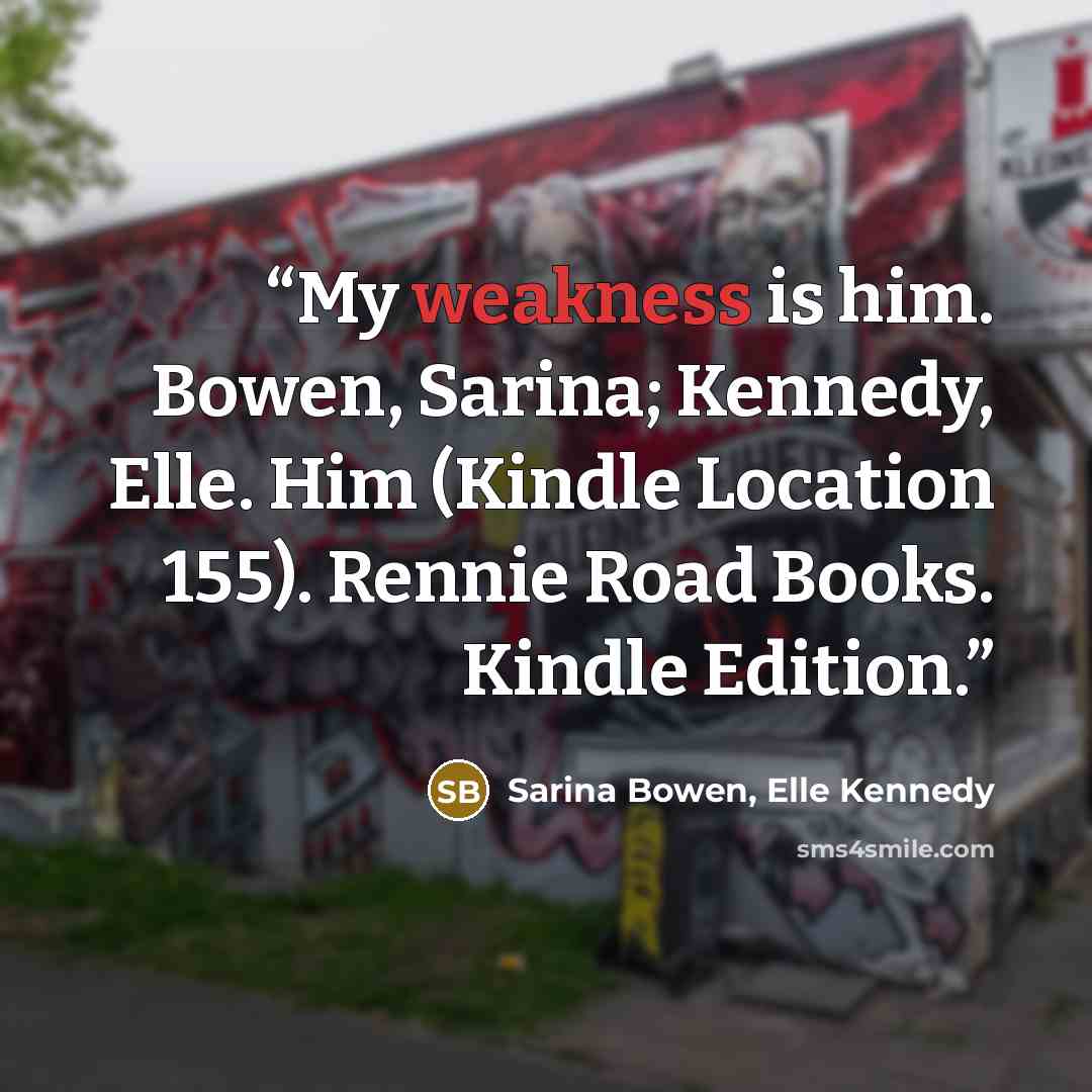 “My weakness is him. Bowen, Sarina; Kennedy, Elle. Him (Kindle Location 155). Rennie Road Books. Kindle Edition.” quote by Sarina Bowen, Elle Kennedy