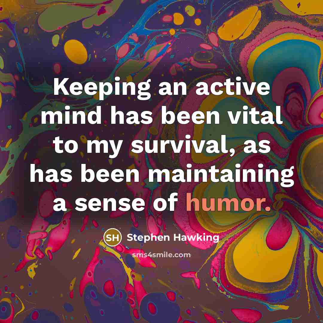 “Keeping an active mind has been vital to my survival, as has been maintaining a sense of humor.” quote by Stephen Hawking