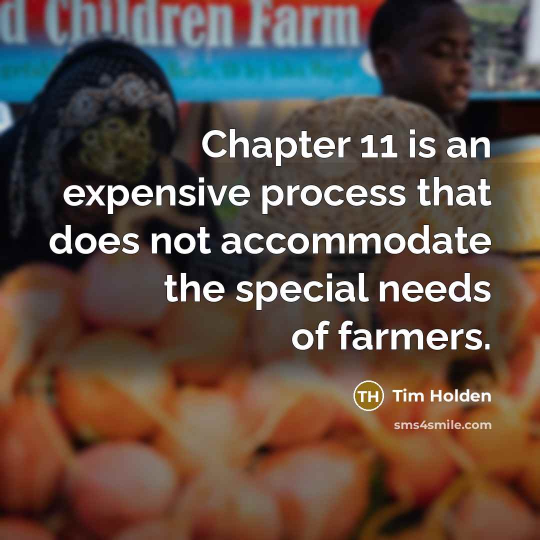 “Chapter 11 is an expensive process that does not accommodate the special needs of farmers.” quote by Tim Holden