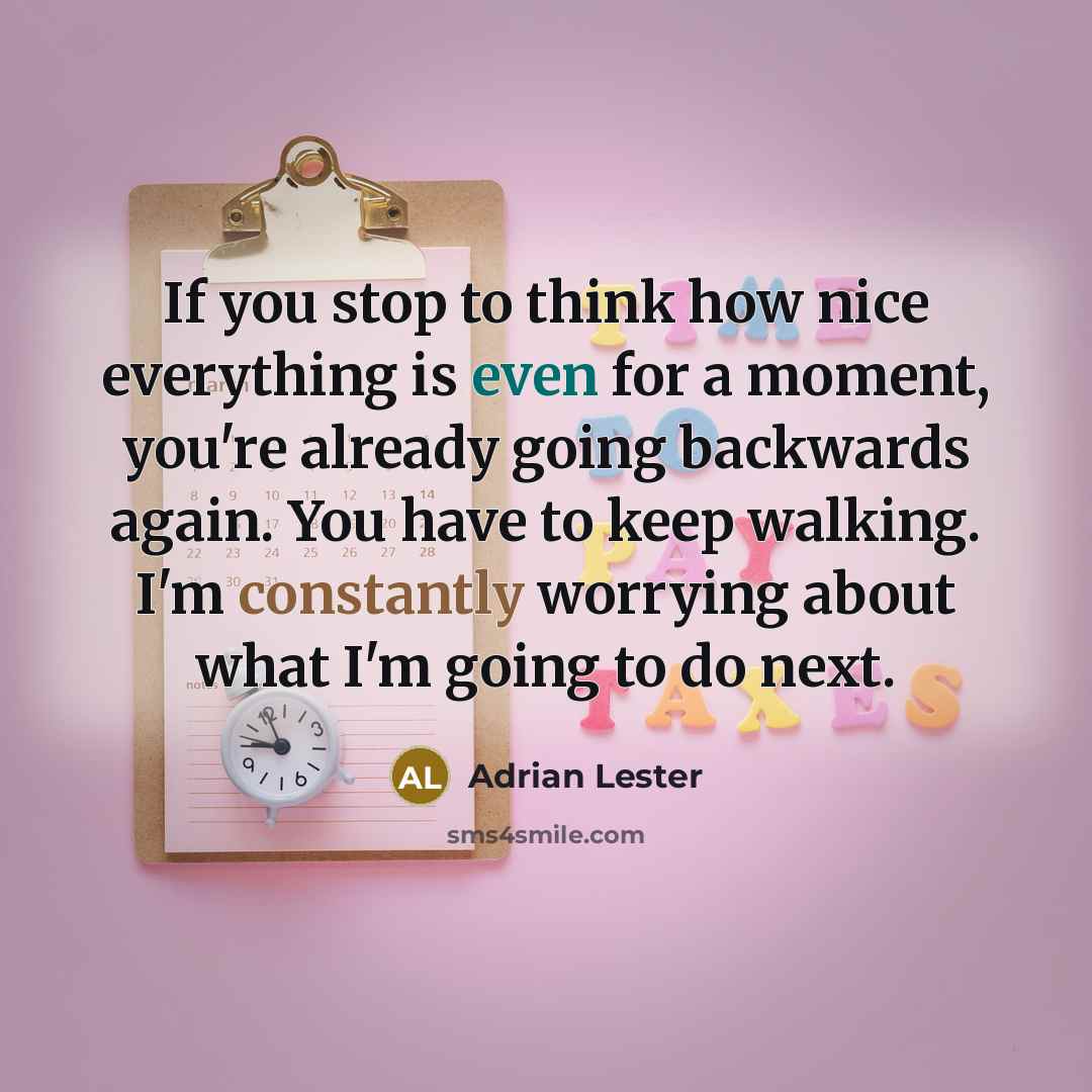 “If you stop to think how nice everything is even for a moment, you're already going backwards again. You have to keep walking. I'm constantly worrying about what I'm going to do next.” quote by Adrian Lester