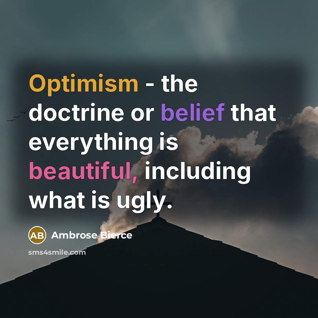 “Optimism - the doctrine or belief that everything is beautiful, including what is ugly.” quote by Ambrose Bierce