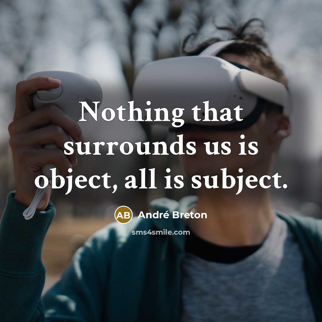 “Nothing that surrounds us is object, all is subject.” quote by Andre Breton