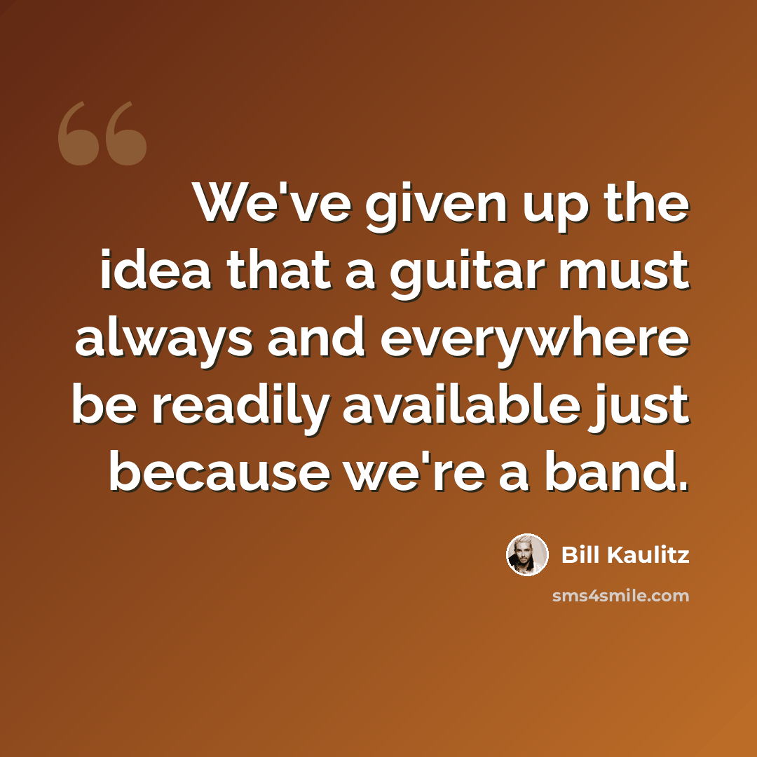 “We've given up the idea that a guitar must always and everywhere be readily available just because we're a band.” quote by Bill Kaulitz