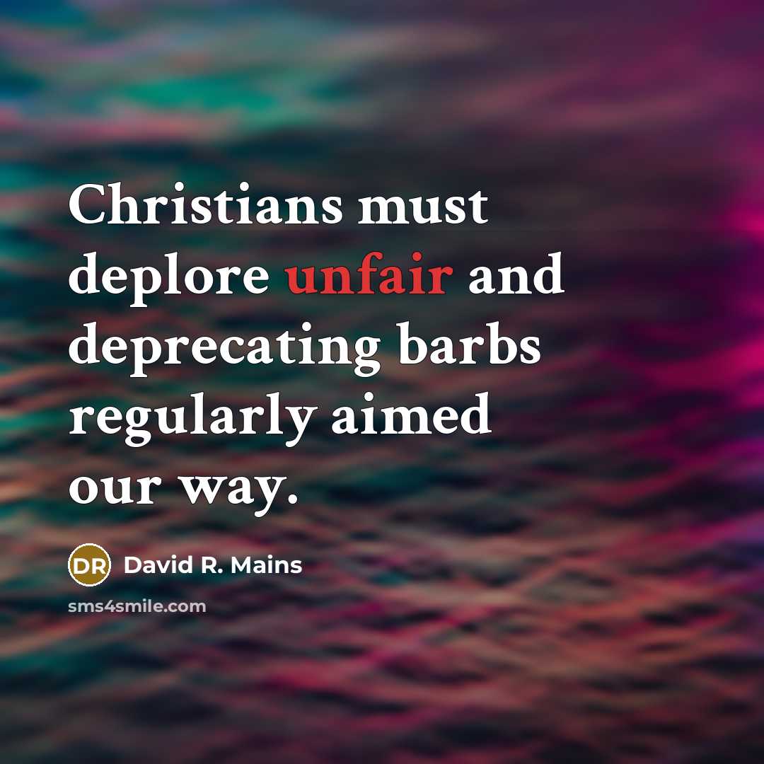 “Christians must deplore unfair and deprecating barbs regularly aimed our way.” quote by David R. Mains