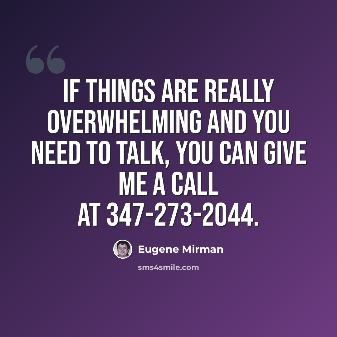 “If things are really overwhelming and you need to talk, you can give me a call at 347-273-2044.” quote by Eugene Mirman