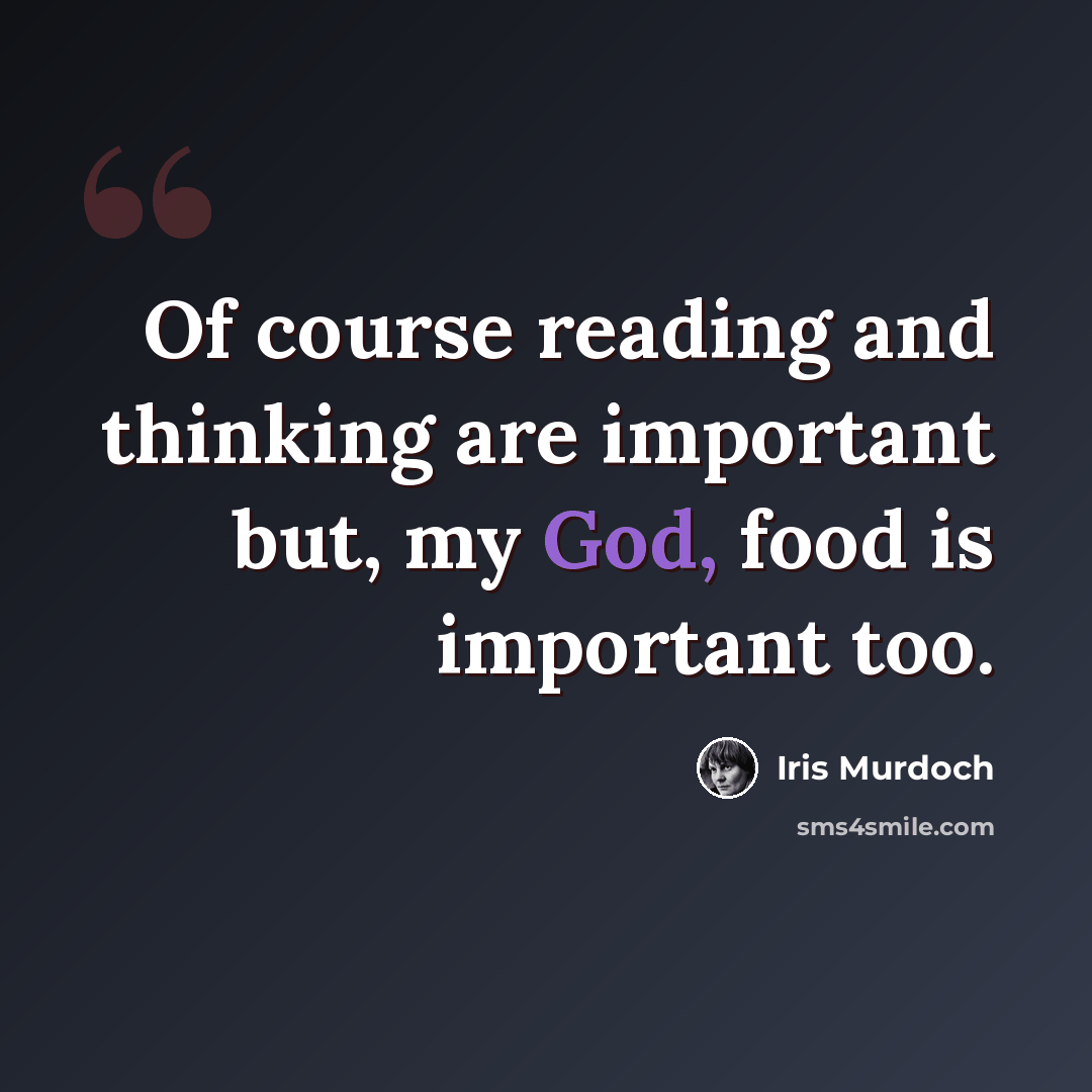 “Of course reading and thinking are important but, my God, food is important too.” quote by Iris Murdoch