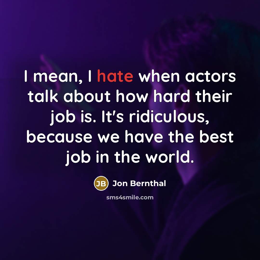 “I mean, I hate when actors talk about how hard their job is. It's ridiculous, because we have the best job in the world.” quote by Jon Bernthal
