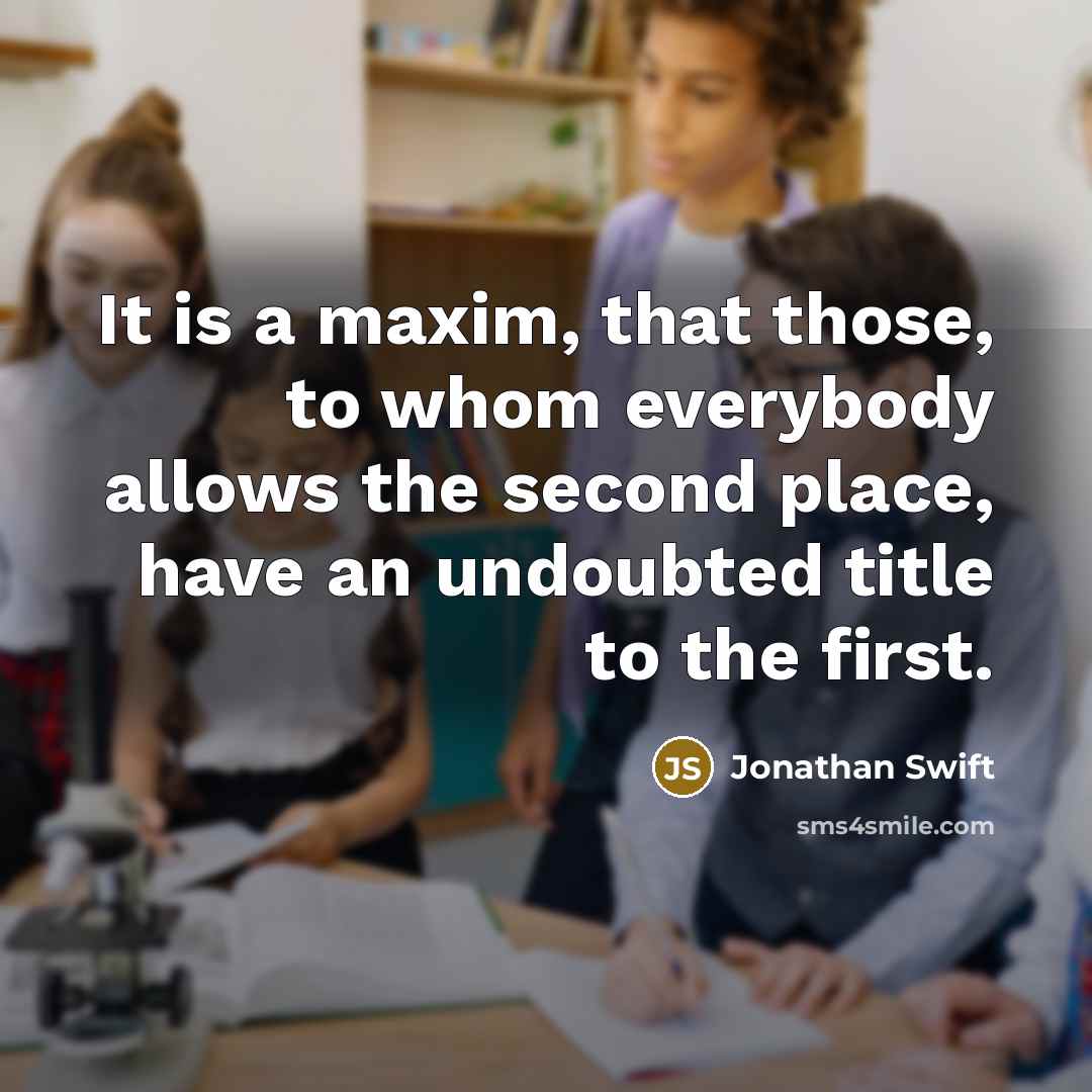 “It is a maxim, that those, to whom everybody allows the second place, have an undoubted title to the first.” quote by Jonathan Swift