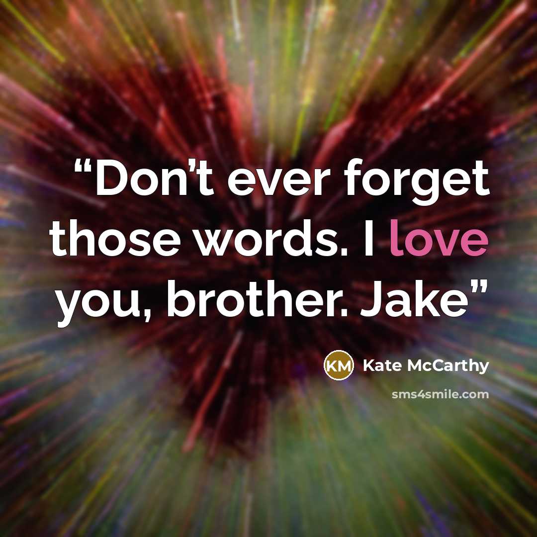 “Don’t ever forget those words. I love you, brother. Jake” quote by Kate McCarthy