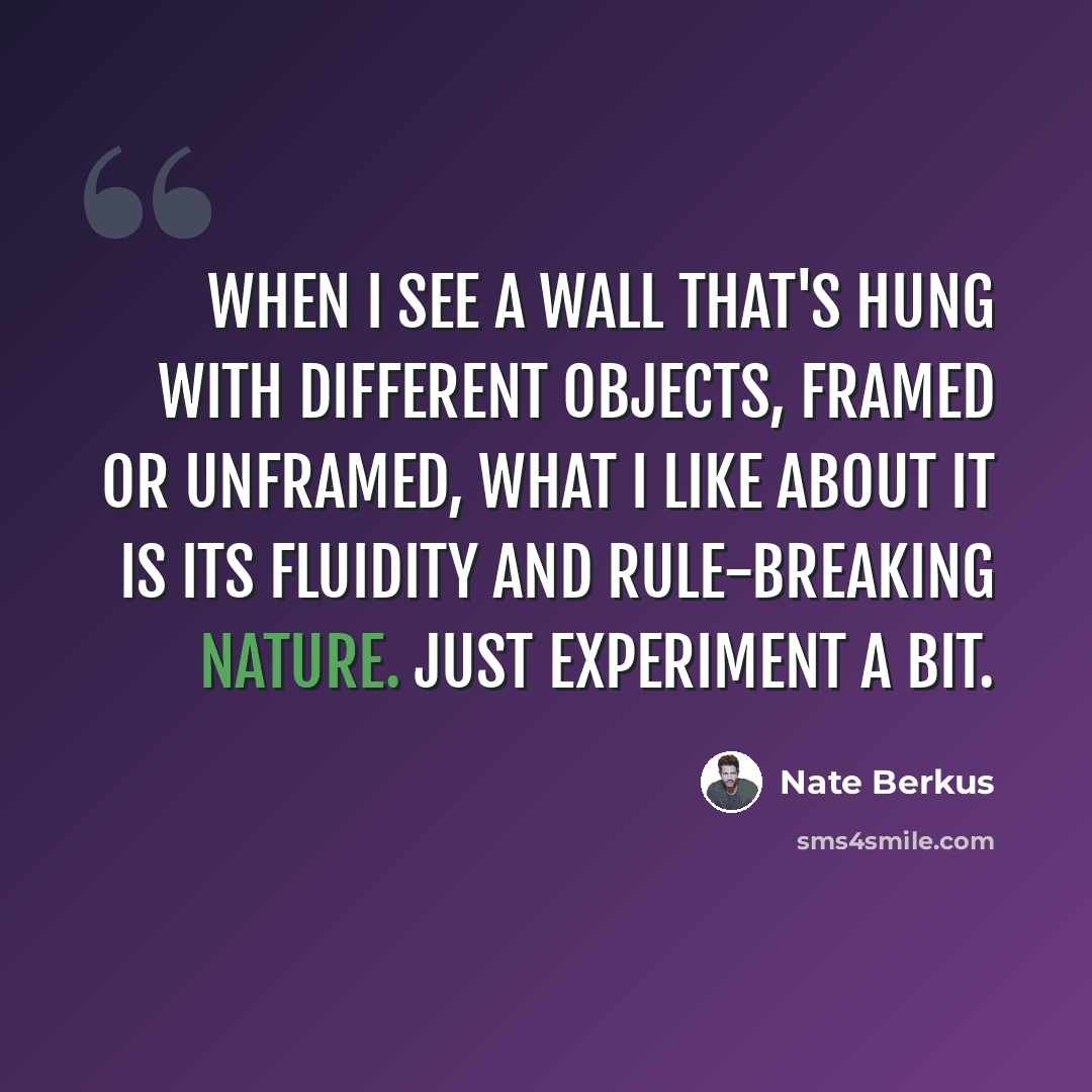 “When I see a wall that's hung with different objects, framed or unframed, what I like about it is its fluidity and rule-breaking nature. Just experiment a bit.” quote by Nate Berkus
