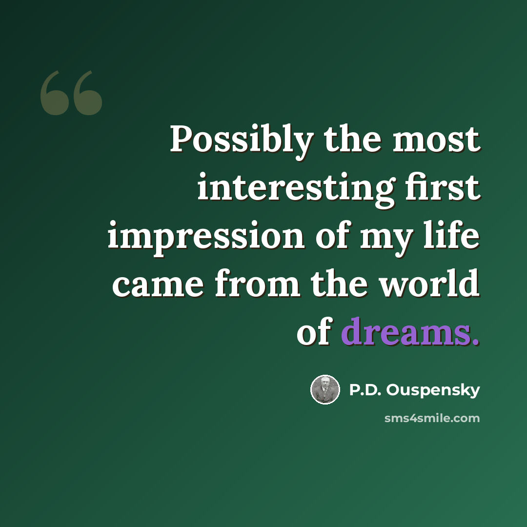 “Possibly the most interesting first impression of my life came from the world of dreams.” quote by P.D. Ouspensky