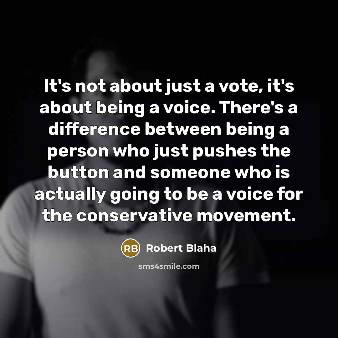 “It's not about just a vote, it's about being a voice. There's a difference between being a person who just pushes the button and someone who is actually going to be a voice for the conservative movement.” quote by Robert Blaha