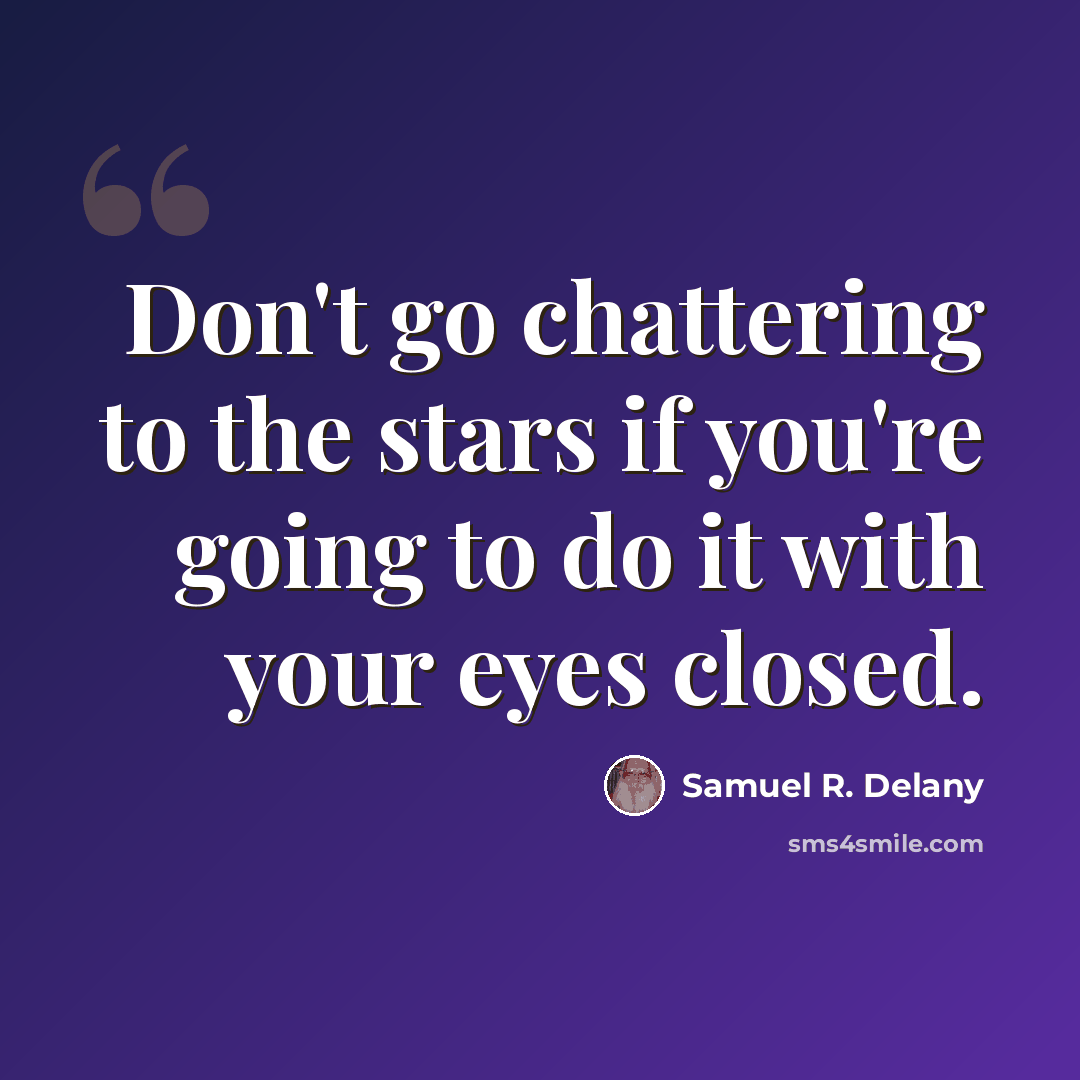“Don't go chattering to the stars if you're going to do it with your eyes closed.” quote by Samuel R. Delany