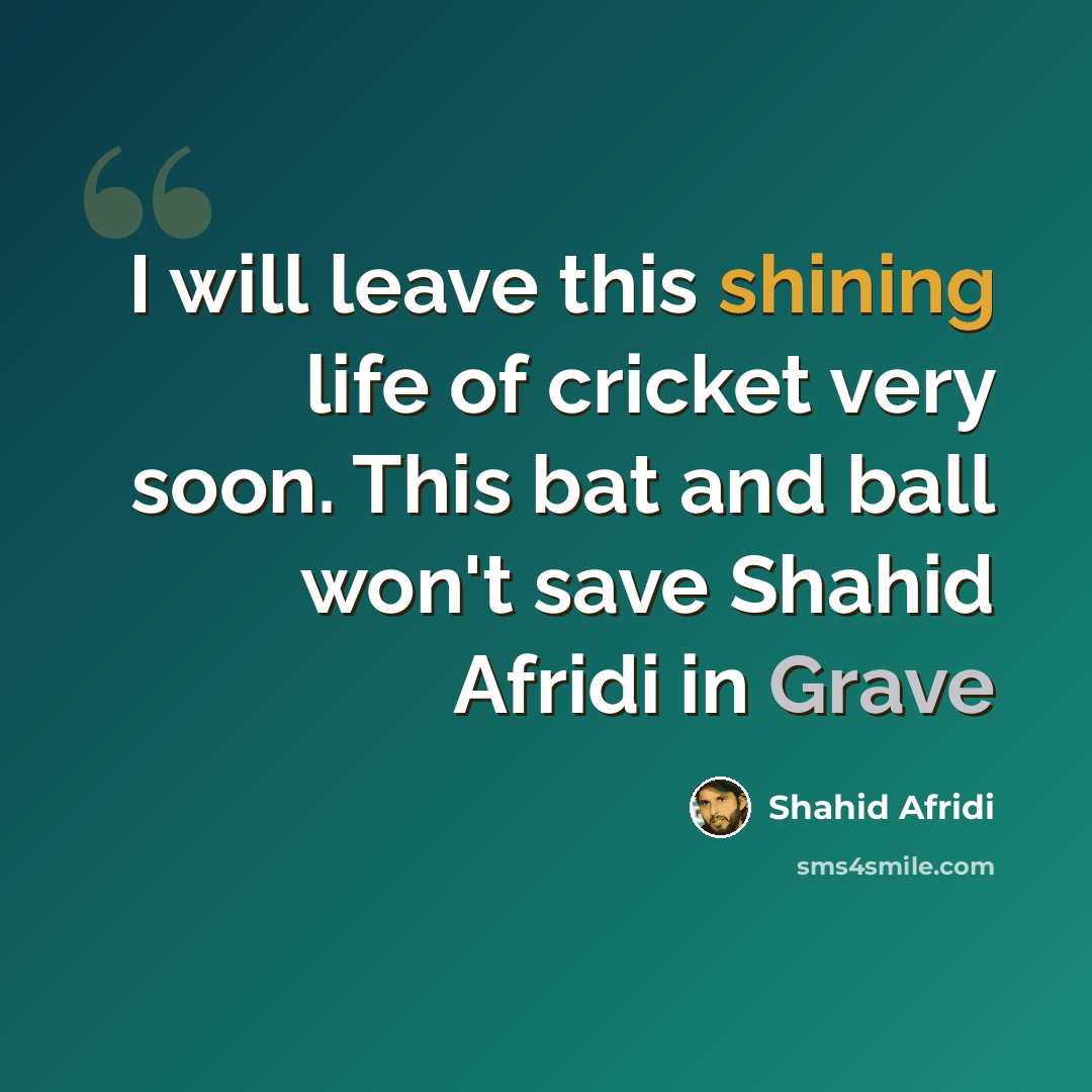 “I will leave this shining life of cricket very soon. This bat and ball won't save Shahid Afridi in Grave” quote by Shahid Afridi