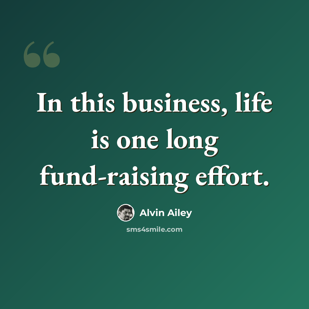 “In this business, life is one long fund-raising effort.” quote by Alvin Ailey