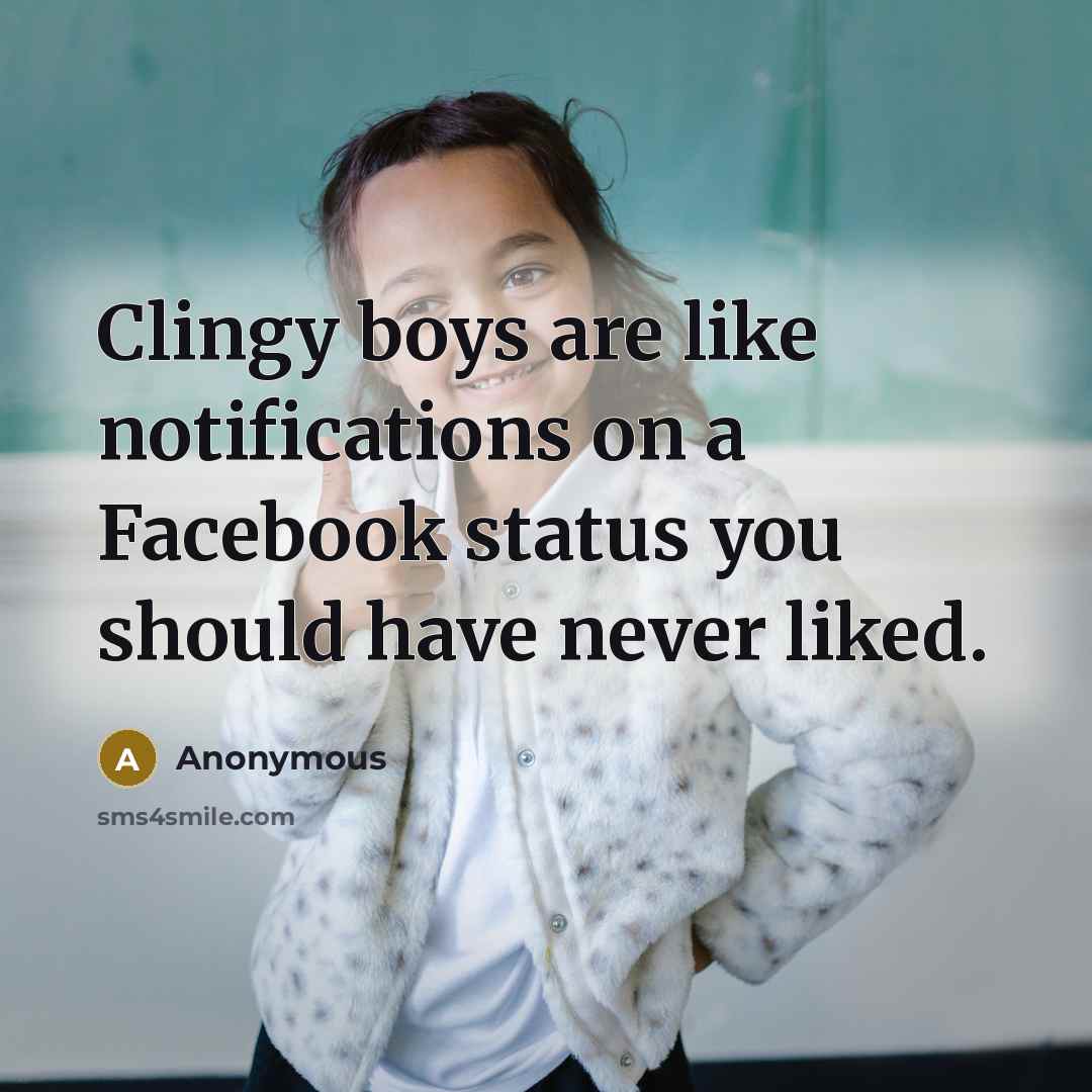“Clingy boys are like notifications on a Facebook status you should have never liked.” quote by Anonymous